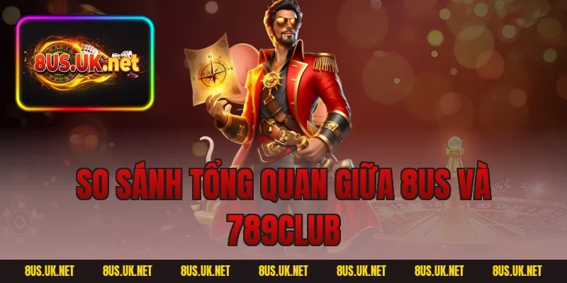 So sánh tổng quan giữa 8US và 789CLUB