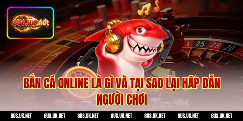 Bắn cá online là gì và tại sao lại hấp dẫn người chơi