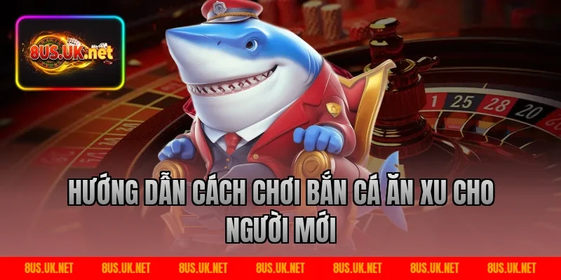 Hướng dẫn cách chơi bắn cá ăn xu cho người mới