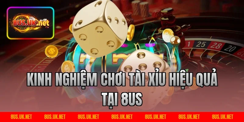 Kinh Nghiệm Chơi Tài Xỉu Hiệu Quả Tại 8US