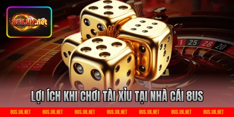 Lợi Ích Khi Chơi Tài Xỉu Tại Nhà Cái 8US