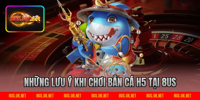 Những lưu ý khi chơi bắn cá h5 tại 8US