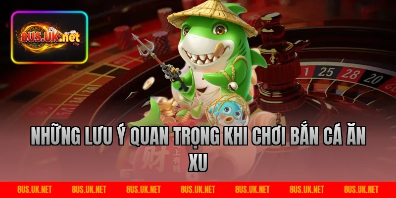 Những lưu ý quan trọng khi chơi bắn cá ăn xu
