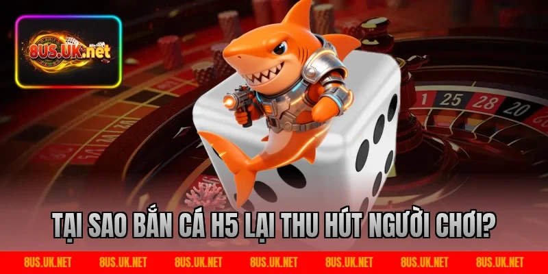 Tại sao bắn cá h5 lại thu hút người chơi?