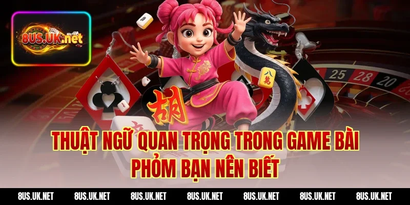 Thuật Ngữ Quan Trọng Trong Game Bài Phỏm Bạn Nên Biết