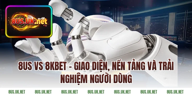 8US vs 8KBET – Giao Diện, Nền Tảng Và Trải Nghiệm Người Dùng