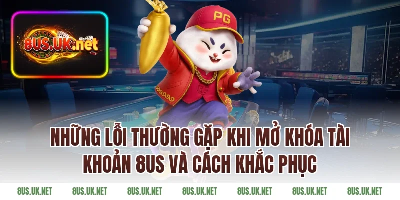Những Lỗi Thường Gặp Khi Mở Khóa Tài Khoản 8US Và Cách Khắc Phục