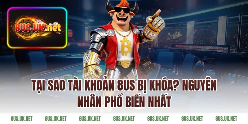 Tại Sao Tài Khoản 8US Bị Khóa? Nguyên Nhân Phổ Biến Nhất