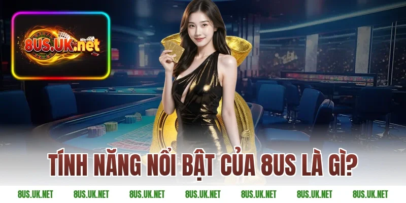 Tính năng nổi bật của 8US là gì?